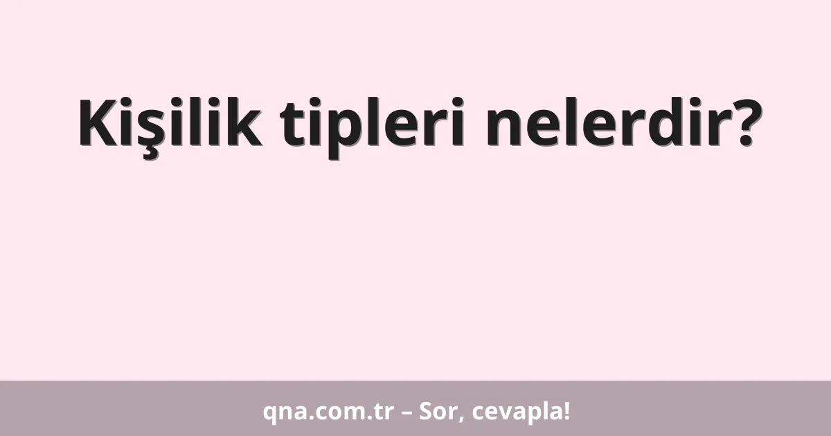 Kişilik tipleri nelerdir?