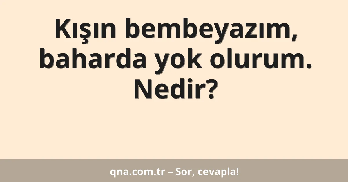 Kışın bembeyazım, baharda yok olurum. Nedir?