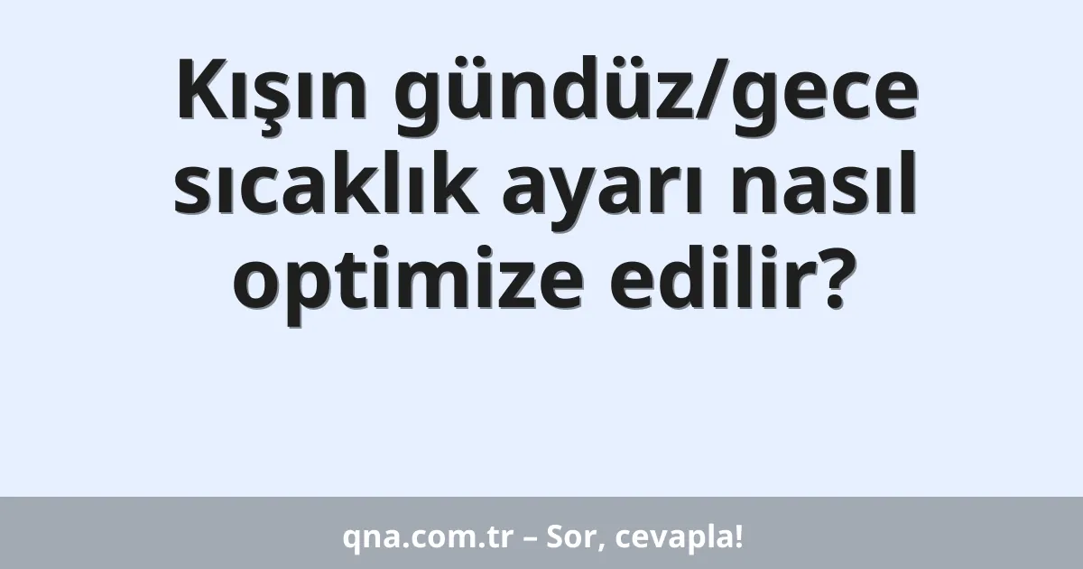 Kışın gündüz/gece sıcaklık ayarı nasıl optimize edilir?