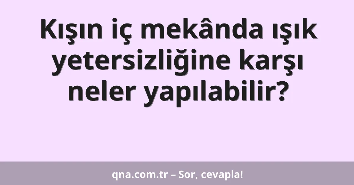 Kışın iç mekânda ışık yetersizliğine karşı neler yapılabilir?
