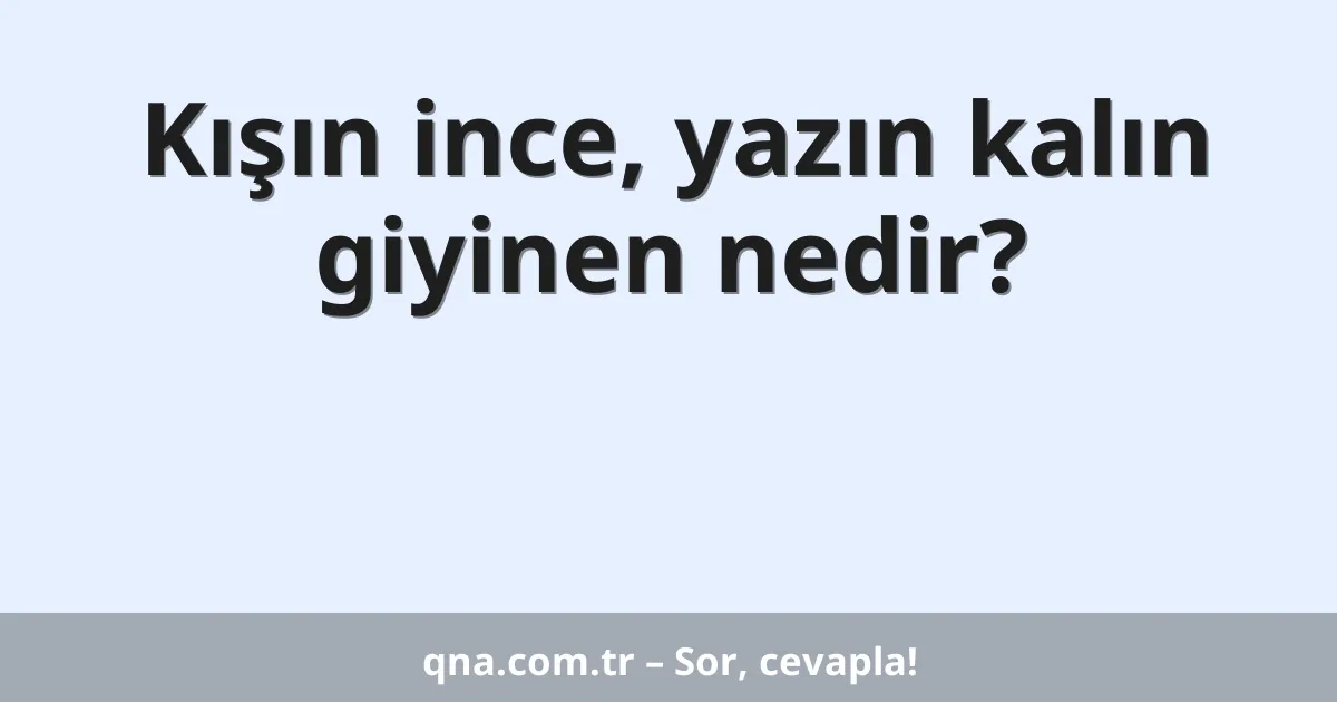Kışın ince, yazın kalın giyinen nedir?