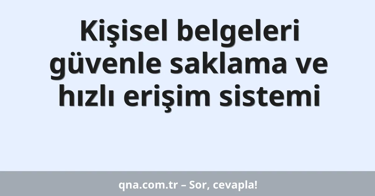 Kişisel belgeleri güvenle saklama ve hızlı erişim sistemi