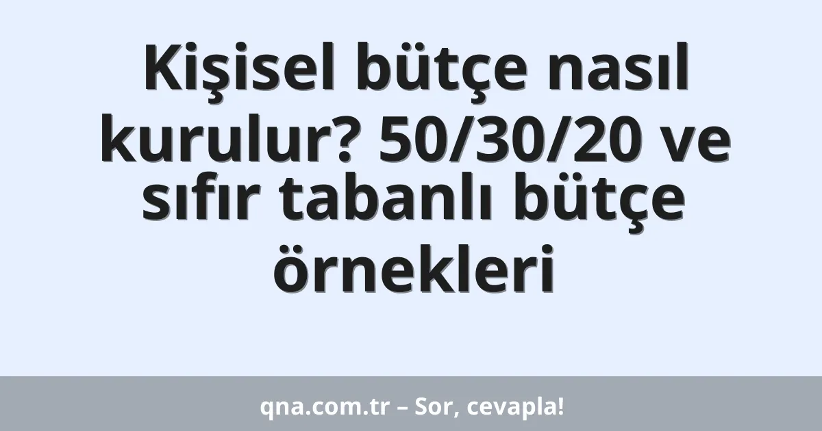 Kişisel bütçe nasıl kurulur? 50/30/20 ve sıfır tabanlı bütçe örnekleri