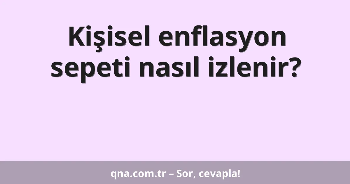 Kişisel enflasyon sepeti nasıl izlenir?
