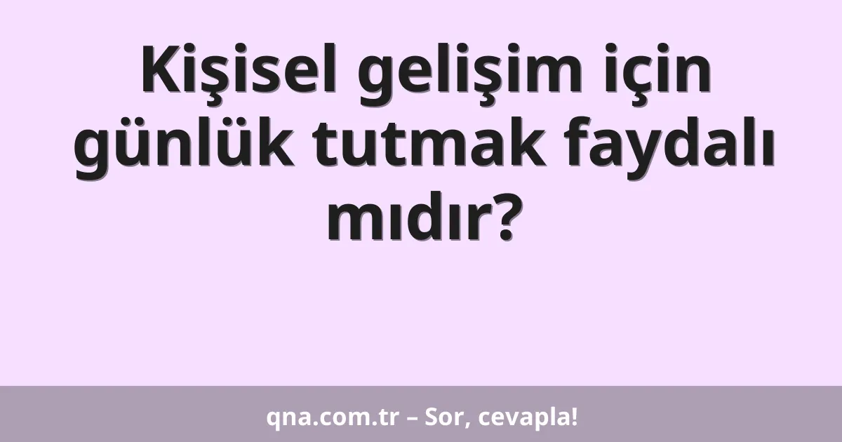 Kişisel gelişim için günlük tutmak faydalı mıdır?