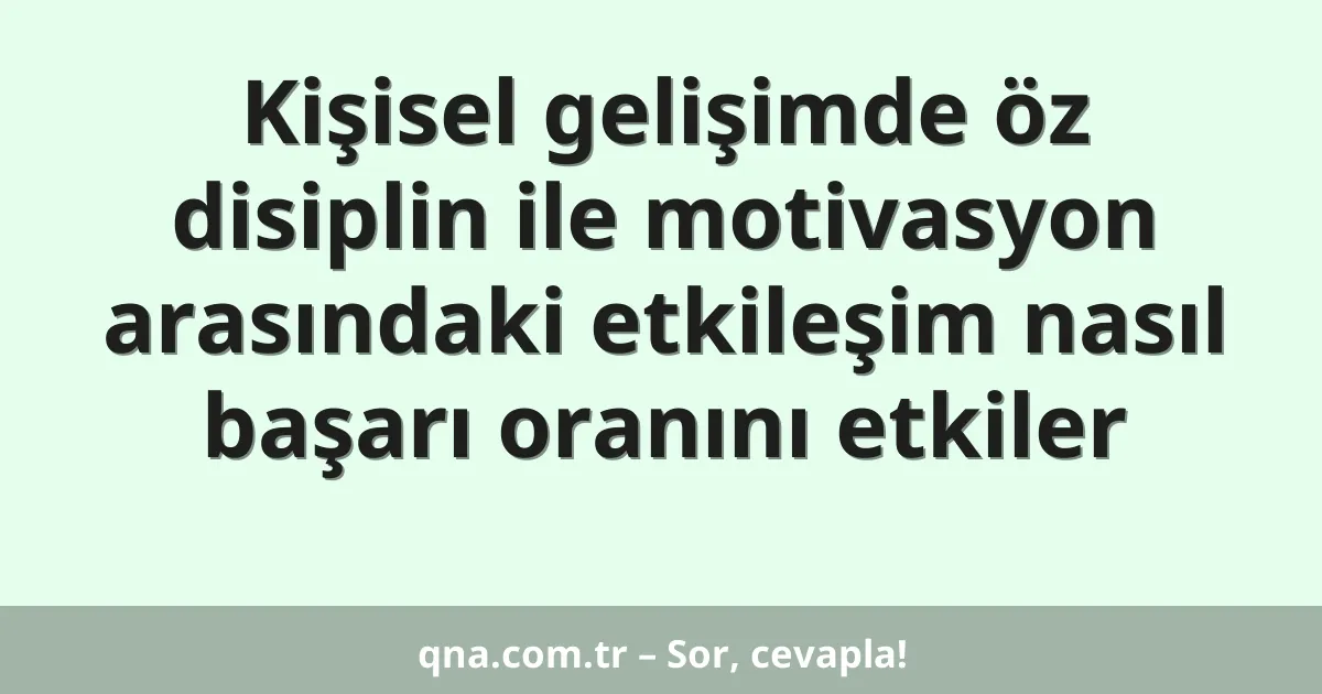 Kişisel gelişimde öz disiplin ile motivasyon arasındaki etkileşim nasıl başarı oranını etkiler