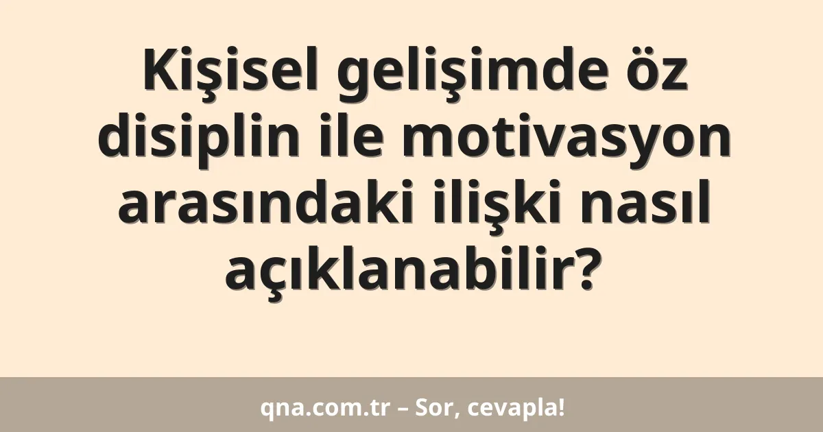 Kişisel gelişimde öz disiplin ile motivasyon arasındaki ilişki nasıl açıklanabilir?