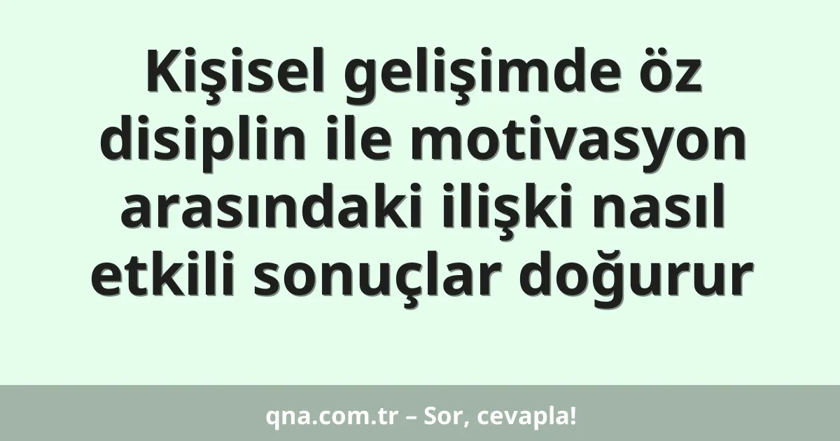 Kişisel gelişimde öz disiplin ile motivasyon arasındaki ilişki nasıl etkili sonuçlar doğurur