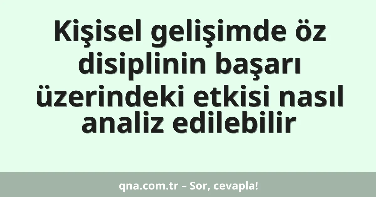 Kişisel gelişimde öz disiplinin başarı üzerindeki etkisi nasıl analiz edilebilir