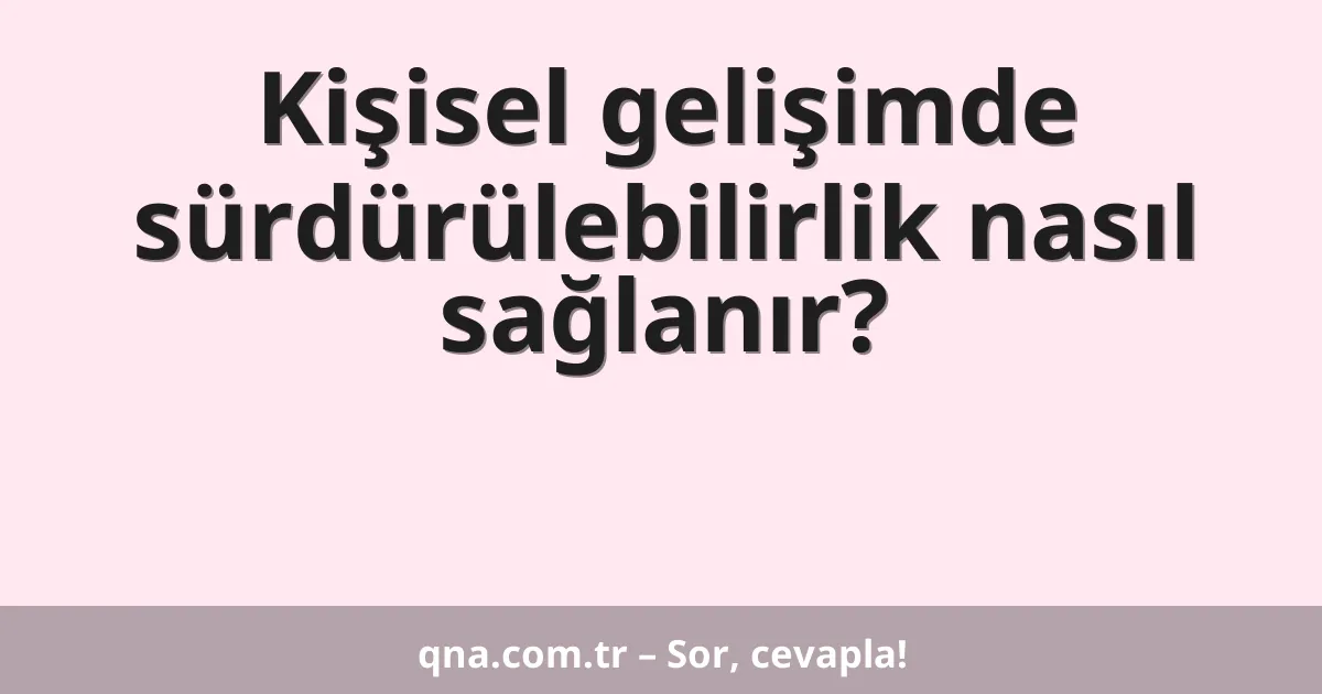 Kişisel gelişimde sürdürülebilirlik nasıl sağlanır?