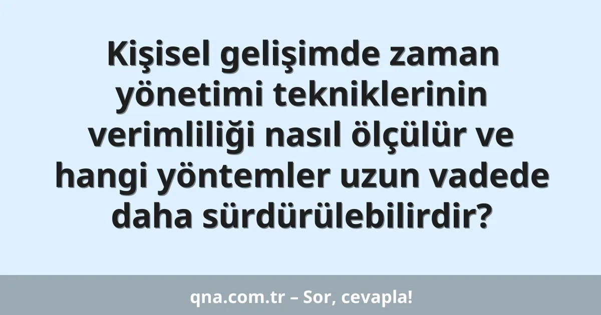 Kişisel gelişimde zaman yönetimi tekniklerinin verimliliği nasıl ölçülür ve hangi yöntemler uzun vadede daha sürdürülebilirdir?