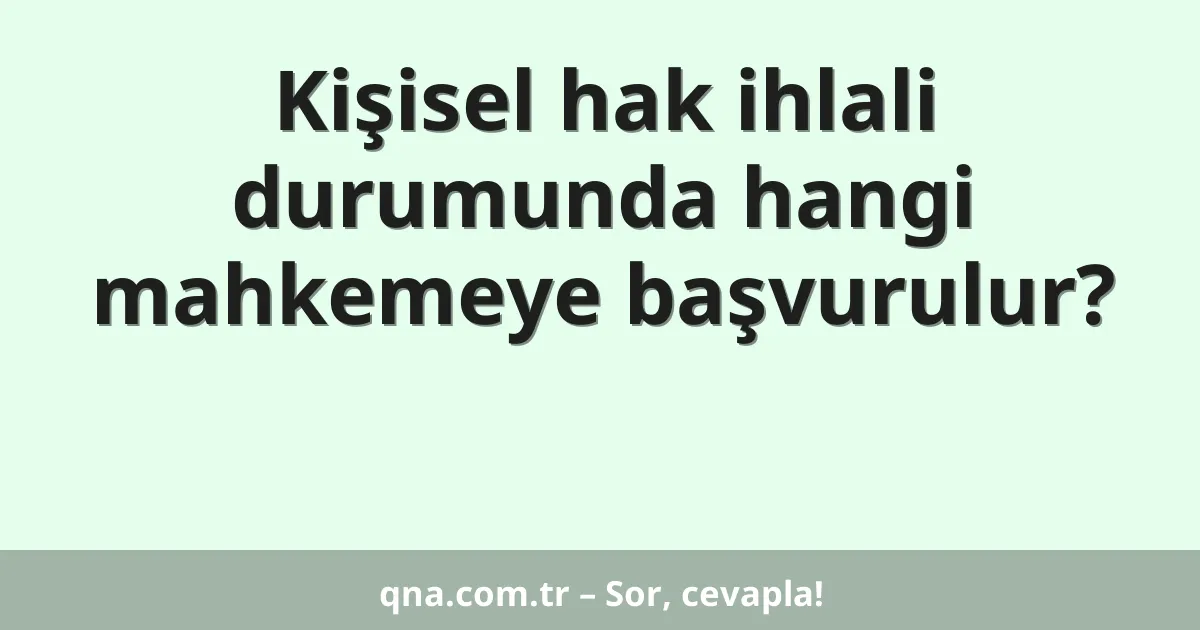 Kişisel hak ihlali durumunda hangi mahkemeye başvurulur?