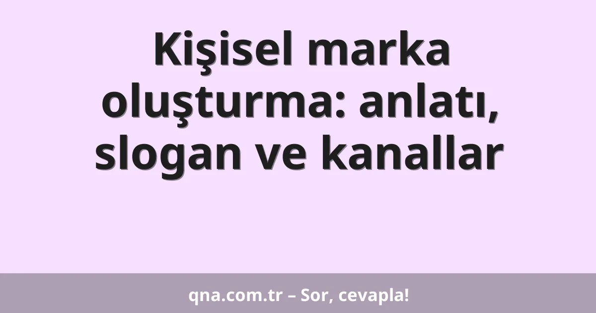 Kişisel marka oluşturma: anlatı, slogan ve kanallar