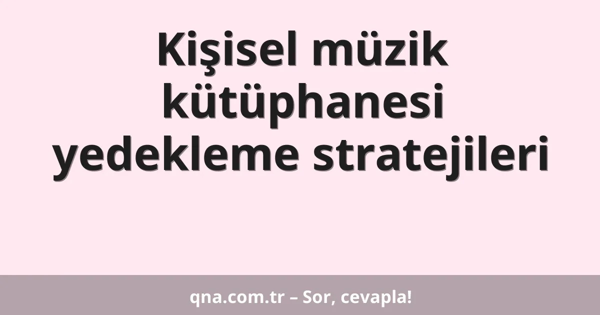 Kişisel müzik kütüphanesi yedekleme stratejileri