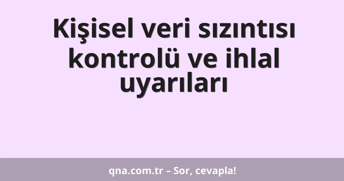 Kişisel veri sızıntısı kontrolü ve ihlal uyarıları
