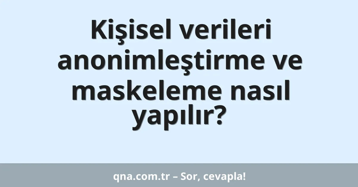 Kişisel verileri anonimleştirme ve maskeleme nasıl yapılır?