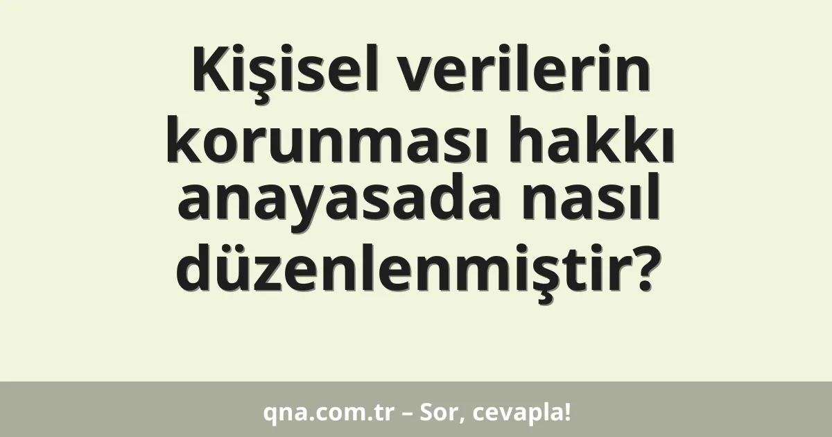 Kişisel verilerin korunması hakkı anayasada nasıl düzenlenmiştir?