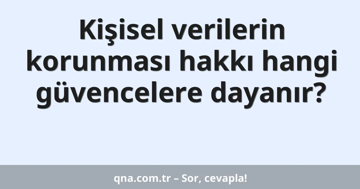 Kişisel verilerin korunması hakkı hangi güvencelere dayanır?