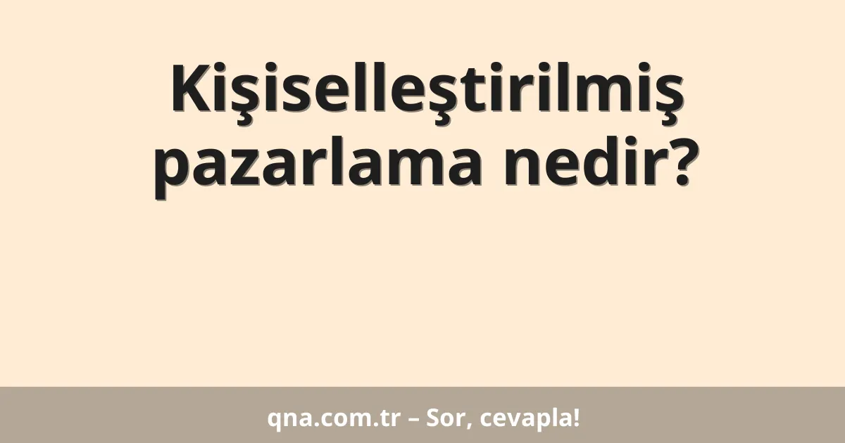 Kişiselleştirilmiş pazarlama nedir?