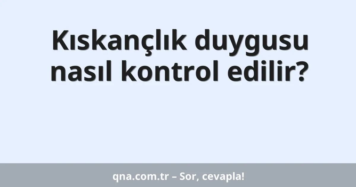 Kıskançlık duygusu nasıl kontrol edilir?