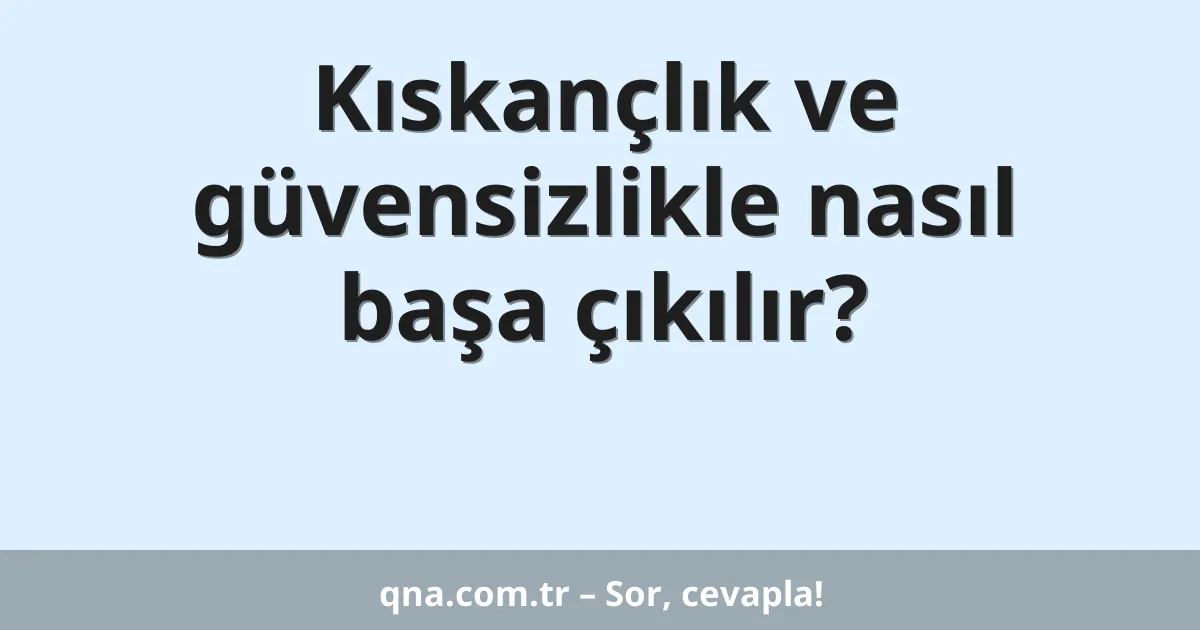 Kıskançlık ve güvensizlikle nasıl başa çıkılır?