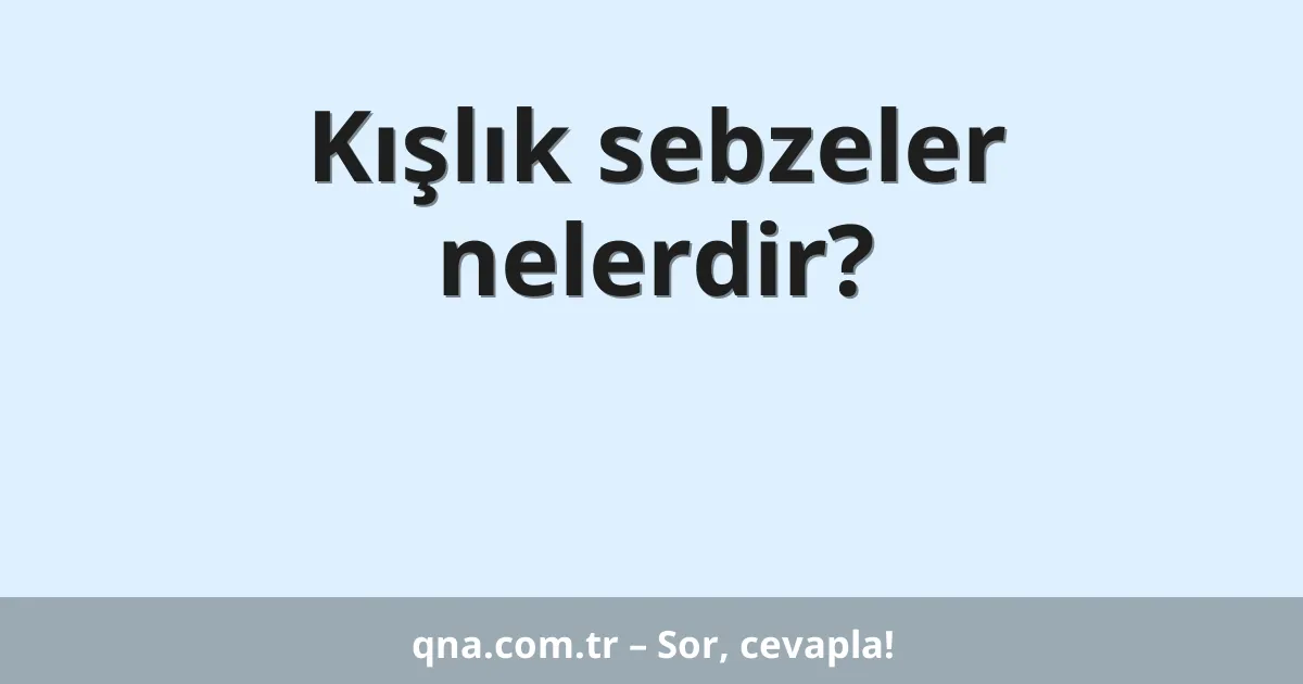 Kışlık sebzeler nelerdir?