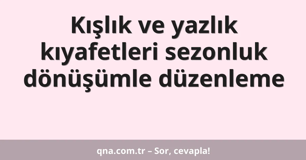 Kışlık ve yazlık kıyafetleri sezonluk dönüşümle düzenleme