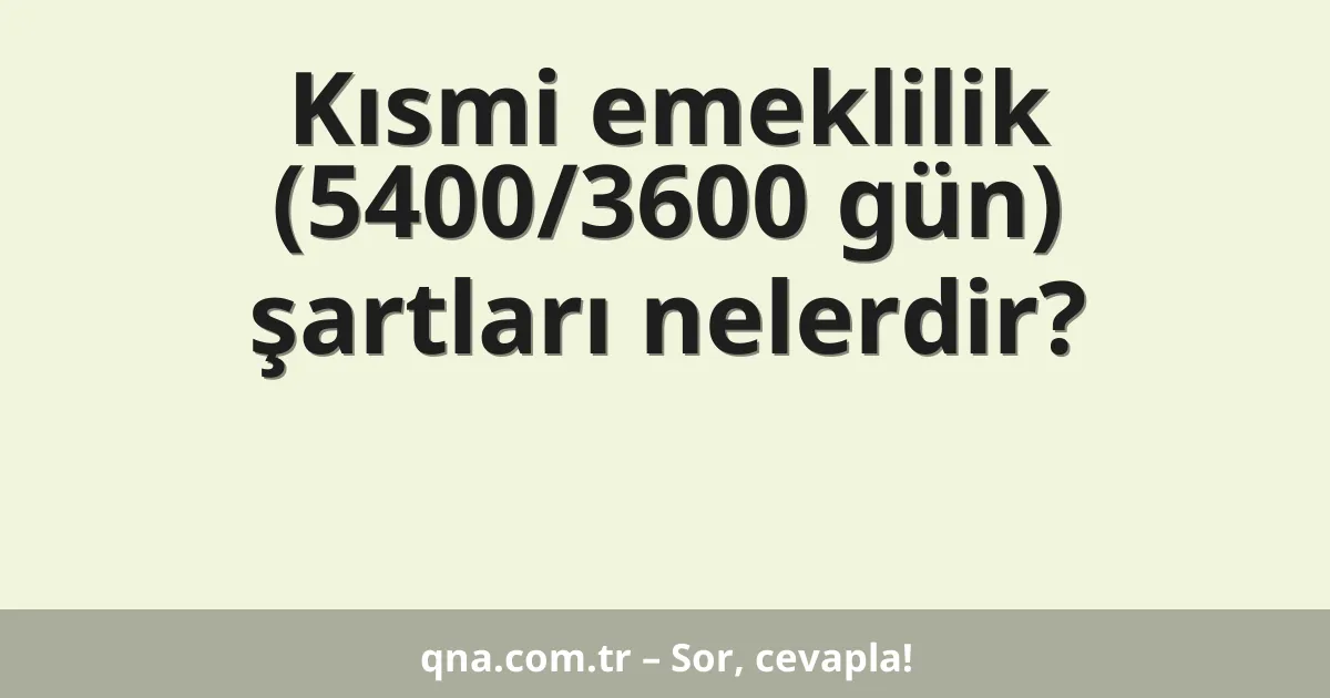 Kısmi emeklilik (5400/3600 gün) şartları nelerdir?