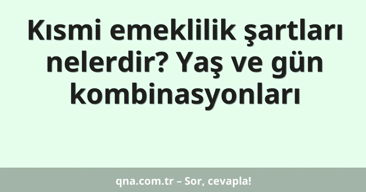 Kısmi emeklilik şartları nelerdir? Yaş ve gün kombinasyonları