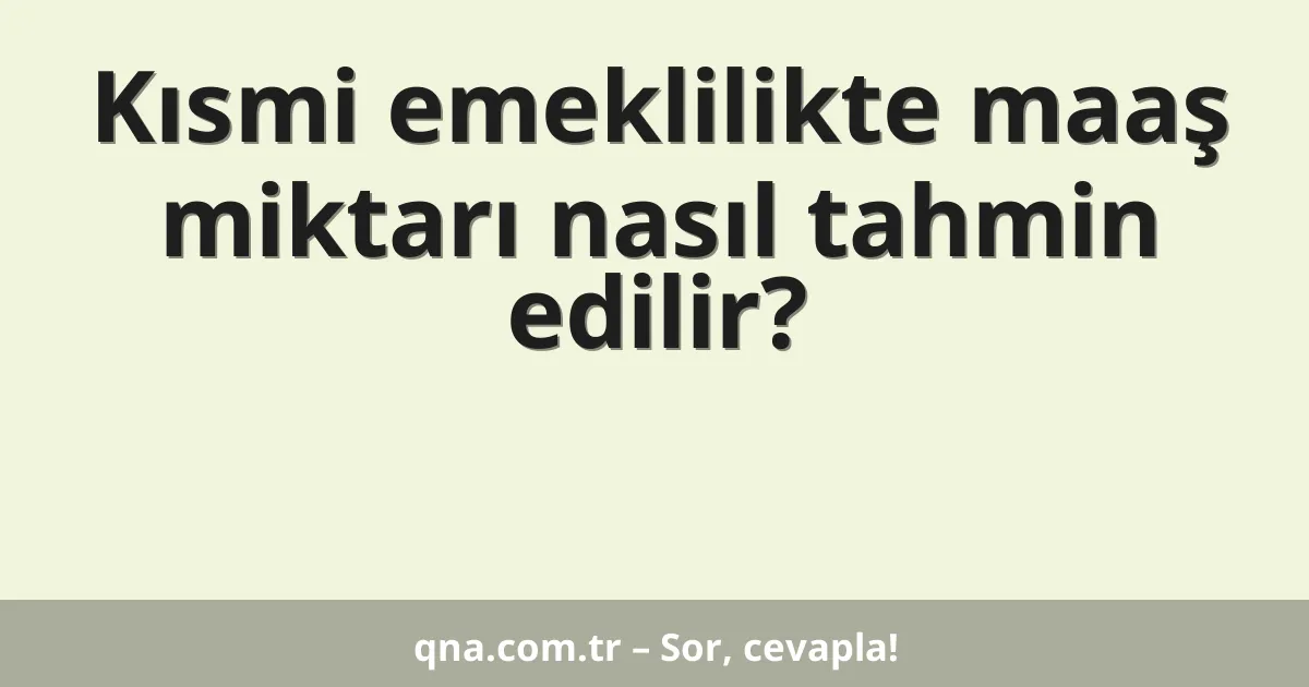 Kısmi emeklilikte maaş miktarı nasıl tahmin edilir?