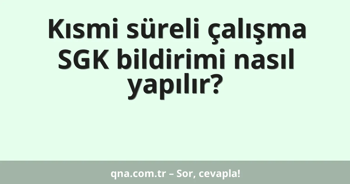 Kısmi süreli çalışma SGK bildirimi nasıl yapılır?