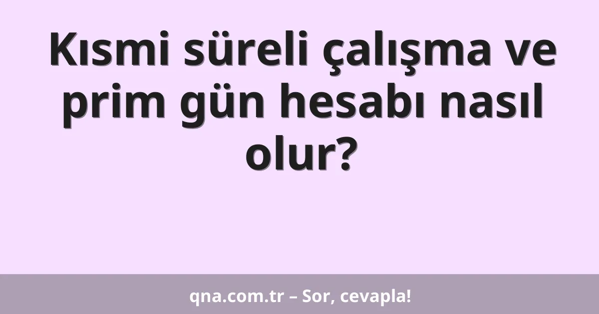 Kısmi süreli çalışma ve prim gün hesabı nasıl olur?