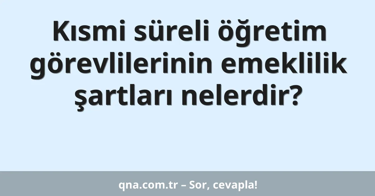 Kısmi süreli öğretim görevlilerinin emeklilik şartları nelerdir?