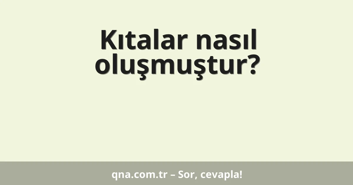 Kıtalar nasıl oluşmuştur?