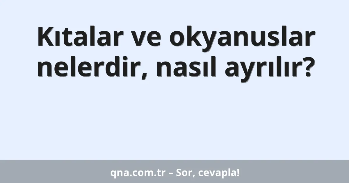 Kıtalar ve okyanuslar nelerdir, nasıl ayrılır?