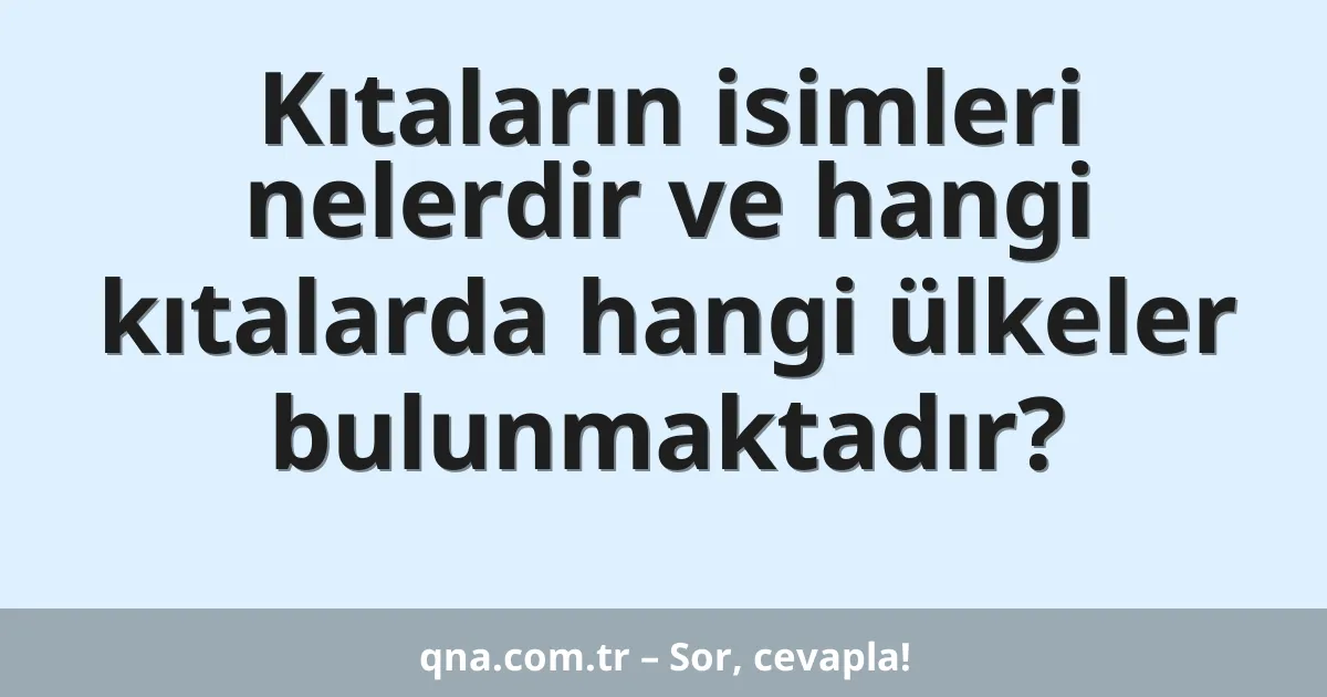 Kıtaların isimleri nelerdir ve hangi kıtalarda hangi ülkeler bulunmaktadır?