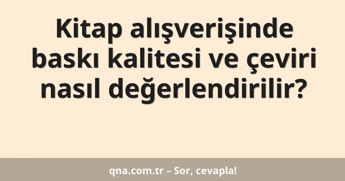 Kitap alışverişinde baskı kalitesi ve çeviri nasıl değerlendirilir?