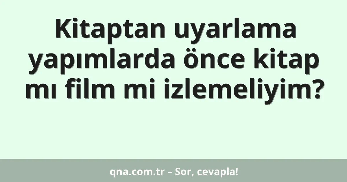 Kitaptan uyarlama yapımlarda önce kitap mı film mi izlemeliyim?