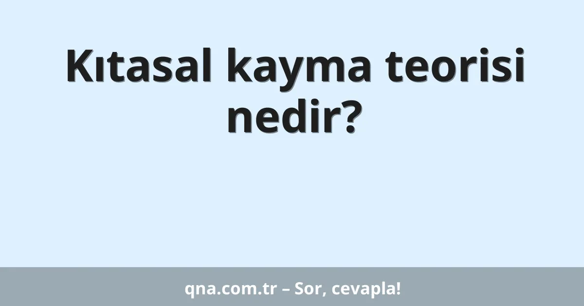 Kıtasal kayma teorisi nedir?