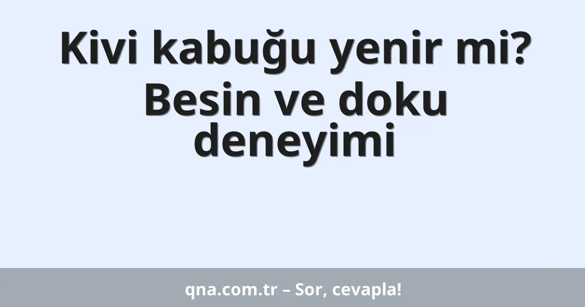 Kivi kabuğu yenir mi? Besin ve doku deneyimi