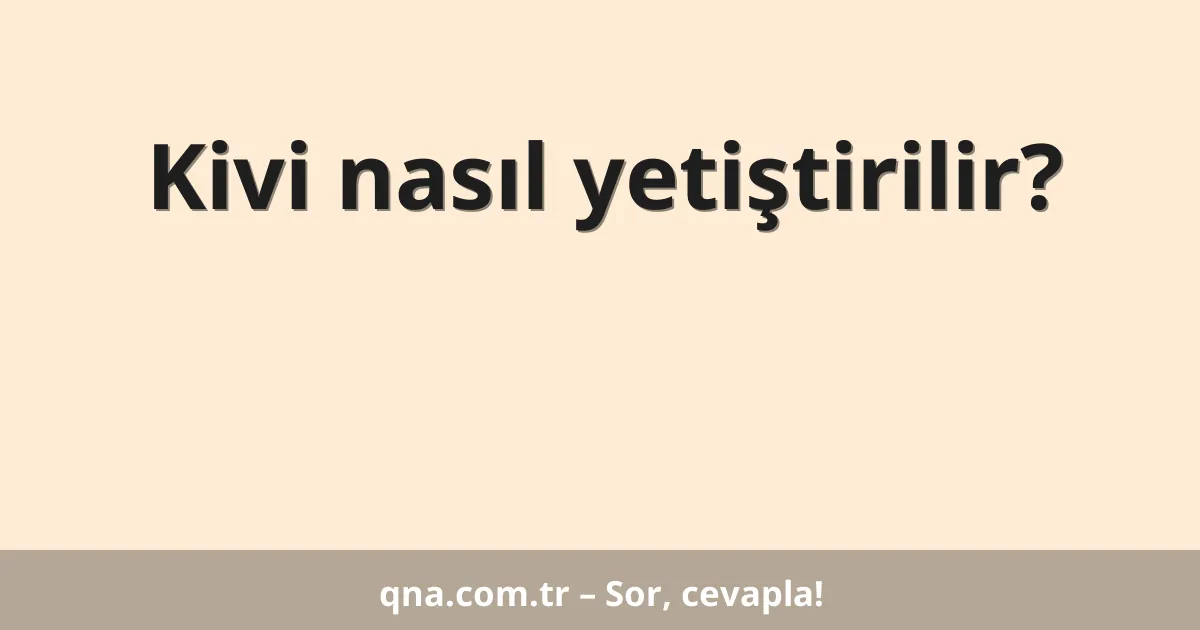 Kivi nasıl yetiştirilir?