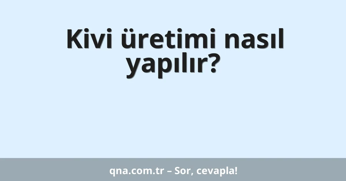 Kivi üretimi nasıl yapılır?