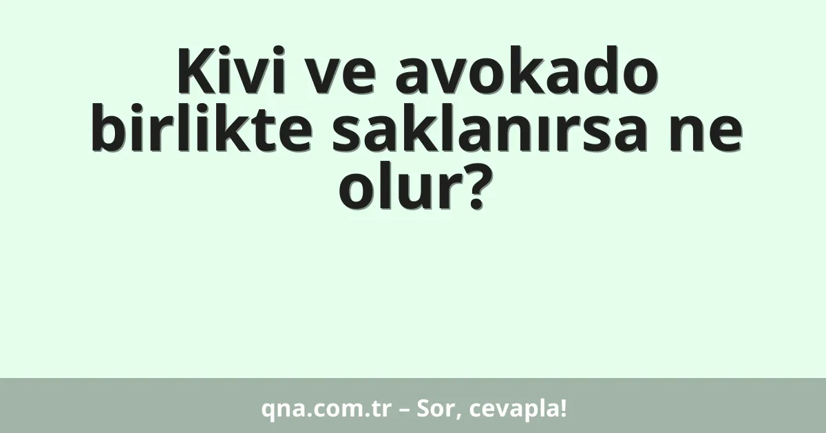 Kivi ve avokado birlikte saklanırsa ne olur?