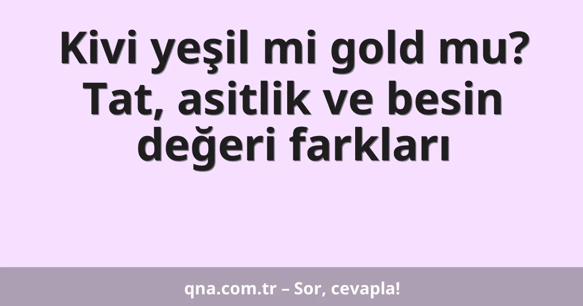 Kivi yeşil mi gold mu? Tat, asitlik ve besin değeri farkları