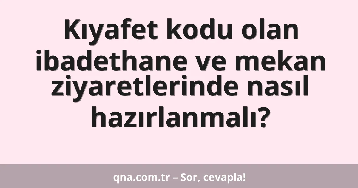 Kıyafet kodu olan ibadethane ve mekan ziyaretlerinde nasıl hazırlanmalı?