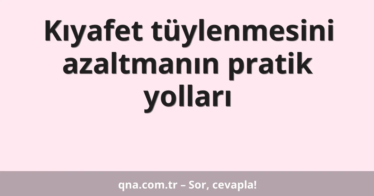 Kıyafet tüylenmesini azaltmanın pratik yolları