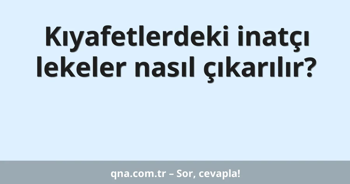 Kıyafetlerdeki inatçı lekeler nasıl çıkarılır?