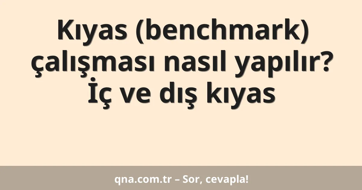 Kıyas (benchmark) çalışması nasıl yapılır? İç ve dış kıyas