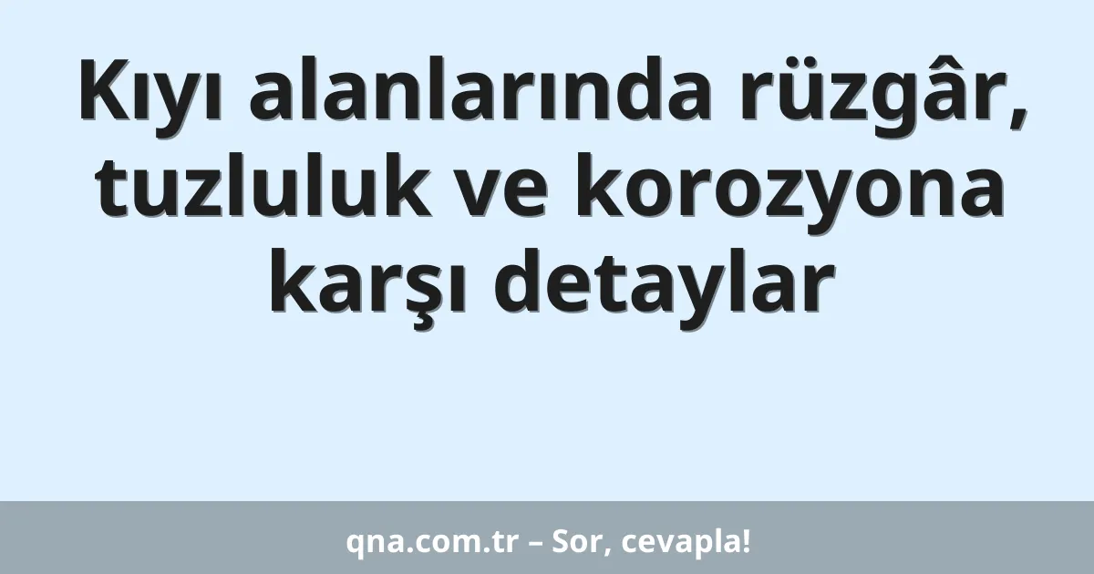 Kıyı alanlarında rüzgâr, tuzluluk ve korozyona karşı detaylar