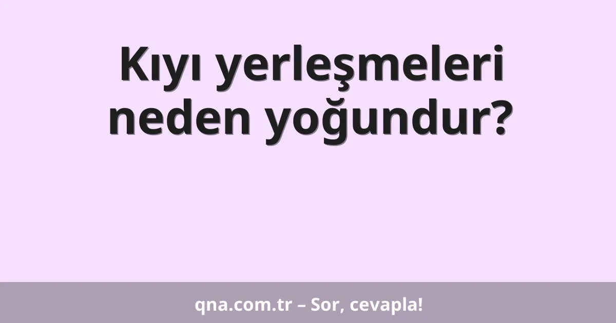 Kıyı yerleşmeleri neden yoğundur?